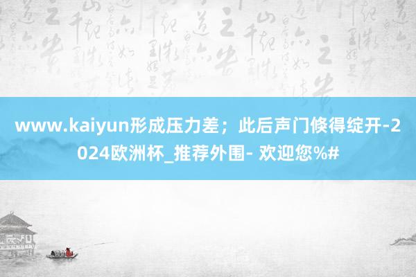 www.kaiyun形成压力差；此后声门倏得绽开-2024欧洲杯_推荐外围- 欢迎您%#
